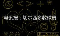 电讯报：切尔西多数球员不是非卖品，球队的转会灵活性无与伦比