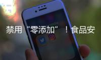 禁用“零添加”！食品安全新国标亮相