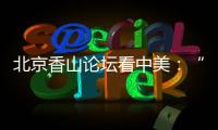 北京香山论坛看中美：“寻找正确相处之道”