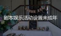 剧本娱乐活动设置未成年人保护条款，新规征求意见 