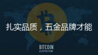 扎实品质，五金品牌才能更加出色