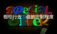 橱柜行业：谁的定制程度越高
，谁就赢了！