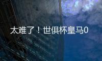 太难了
！世俱杯皇马0