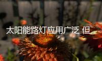 太阳能路灯应用广泛 但高速路上为何没有太阳能路灯？