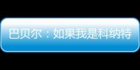 巴贝尔：如果我是科纳特，我会想为什么要离开最好的俱乐部
