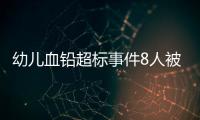幼儿血铅超标事件8人被抓，但他们不是最可怕的