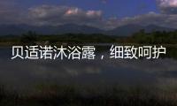 贝适诺沐浴露，细致呵护宝宝每一寸肌肤