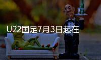 U22国足7月3日起在大连展开集训