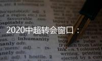 2020中超转会窗口�：冬窗1月1日 夏窗7月