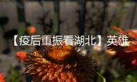 【疫后重振看湖北】英雄的湖北	：浴火重生 再创辉煌
