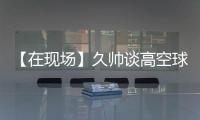 【在现场】久帅谈高空球
：不能光看消极一面，皇马中卫也低级失误