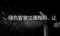 　绿色智慧交通照明�，让安全温馨伴您随行