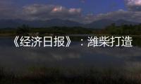 《经济日报》：潍柴打造矿山动力自主强劲“中国心”