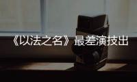 《以法之名》最差演技出来了	！台词难听不要紧，她资源好得不得了