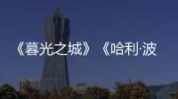 《暮光之城》《哈利·波特》都要拍剧版了	，好莱坞也江郎才尽了？