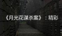 《月光花谋杀案》：精彩的	、古典的推理剧