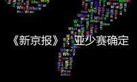 《新京报》�：亚少赛确定延期至11月25日开幕