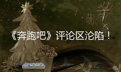 奔跑吧评不提别的论区沦陷