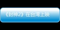 《封神2》在台湾上映 岛内观众
：震撼的视听盛宴