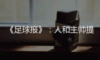 《足球报》：人和主帅提前下课 王波临时救火