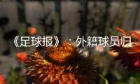 《足球报》
：外籍球员归化新规限定年龄小于26