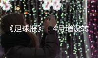 《足球报》	：4月增设转会窗口 联赛最早4月开