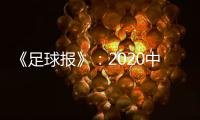 《足球报》：2020中超开赛时间初定6月27日