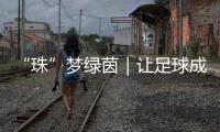 “珠”梦绿茵｜让足球成为“成长底色”
，带上期待和梦想，出征	！