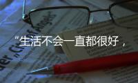 “生活不会一直都很好，但今天很好”