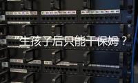 “生孩子后只能干保姆？”“妈妈岗”的理想与现实