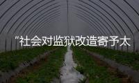 “社会对监狱改造寄予太高期望
，给予的资源却不足”
