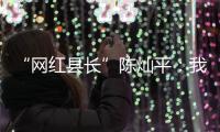 “网红县长”陈灿平：我相信更多人回乡
，乡村就能振兴丨我信