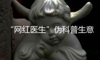 “网红医生”伪科普生意经