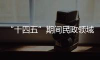 “十四五”期间民政领域有哪些重大工作规划	？民政部部长回应