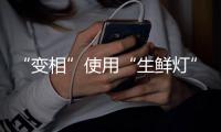 “变相”使用“生鲜灯”不可取�！市场监管总局发布照明使用要求→