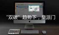 “双碳”趋势下，皇派门窗探索产业低碳新发展