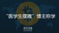 “医学生摆摊”博主称学校要求删视频，校方否认！将妥善处理