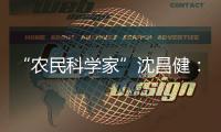 “农民科学家”沈昌健：农村养老需求大 迫切需构建国家层面服务体系