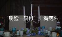 “刷脸一码付”�！看病忘带手机也能秒结算
