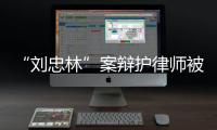 “刘忠林”案辩护律师被控三宗罪，一审获刑16年