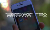 “吴谢宇弑母案”二审公开宣判：驳回上诉，维持死刑原判