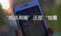 “吃点再睡”还是“饿着睡”？这3类人建议别饿肚子睡觉