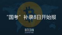 “国考”补录8日开始报名！计划招录2577人