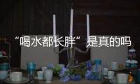 “喝水都长胖”是真的吗？健康饮水十问