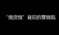 “俄货馆”背后的营销陷阱：虚假授权下的生意经