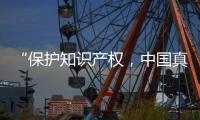 “保护知识产权
，中国真的很用心�！”