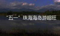 “五一”珠海海岛游超旺！四天超4.6万游客上岛打卡
