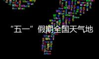 “五一”假期全国天气地图“出炉”�，珠海天气→
