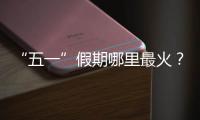 “五一”假期哪里最火	？广州上榜	，夜市走红