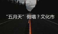“五月天”假唱
？文化市场稽查部门启动调查